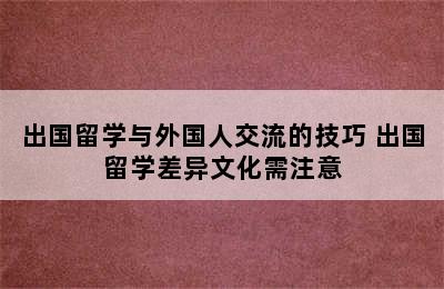 出国留学与外国人交流的技巧 出国留学差异文化需注意